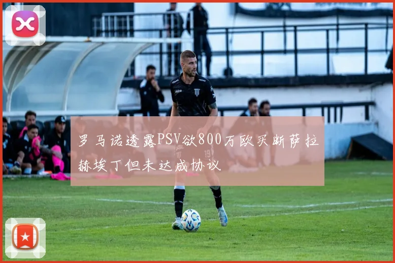 罗马诺透露PSV欲800万欧买断萨拉赫埃丁但未达成协议