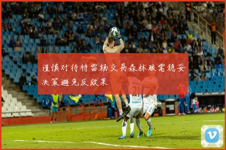 谨慎对待特雷杨交易森林狼需稳妥决策避免反效果