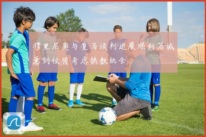 穆里尼奥与皇马谈判进展顺利若诚意到位将考虑执教机会