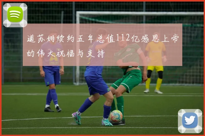 道苏姆续约五年总值112亿感恩上帝的伟大祝福与支持