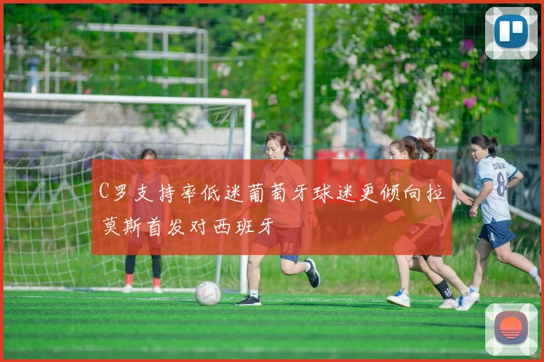 C罗支持率低迷葡萄牙球迷更倾向拉莫斯首发对西班牙