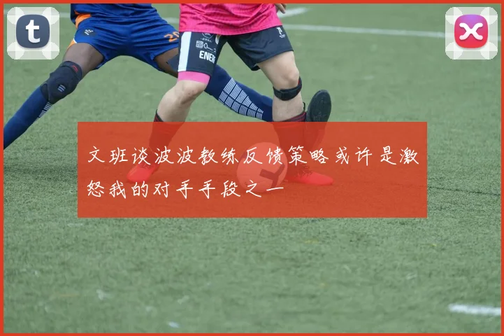 文班谈波波教练反馈策略或许是激怒我的对手手段之一