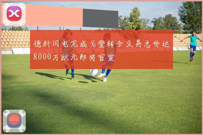 德科闪电完成戈登转会交易总价达8000万欧元即将官宣