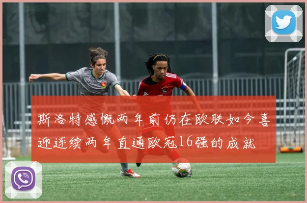 斯洛特感慨两年前仍在欧联如今喜迎连续两年直通欧冠16强的成就
