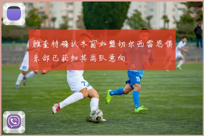 雅奎特确认冬窗加盟切尔西雷恩俱乐部已获知其离队意向