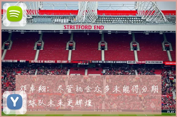 邓卓翔：尽管机会众多未能得分期待球队未来更辉煌