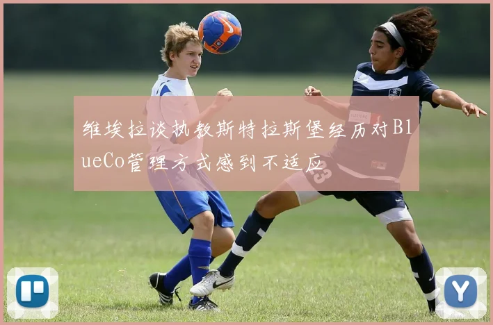 维埃拉谈执教斯特拉斯堡经历对BlueCo管理方式感到不适应