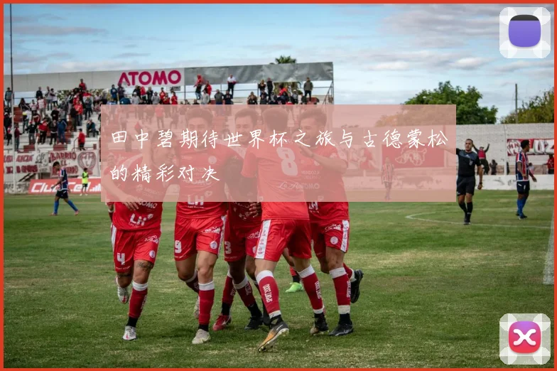 田中碧期待世界杯之旅与古德蒙松的精彩对决