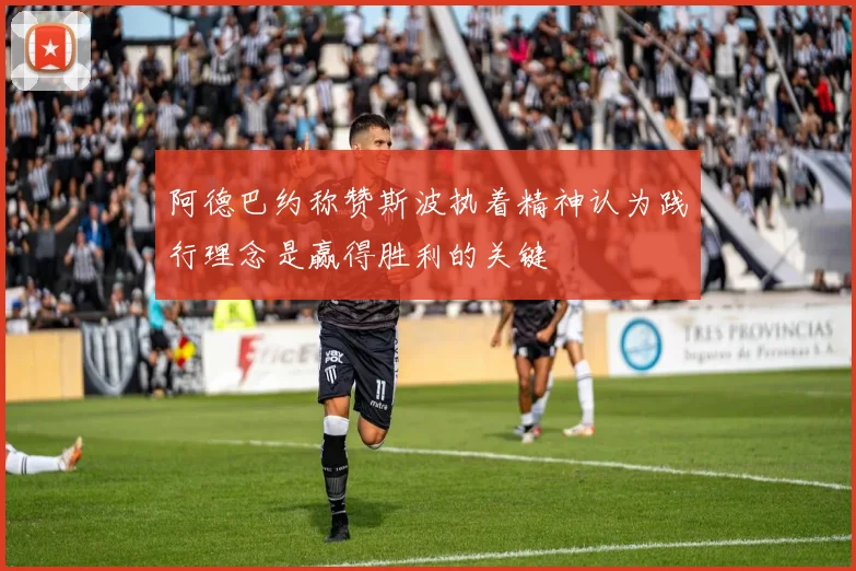 阿德巴约称赞斯波执着精神认为践行理念是赢得胜利的关键
